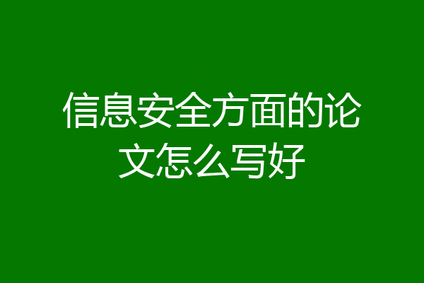 信息安全方面的论文怎么写好