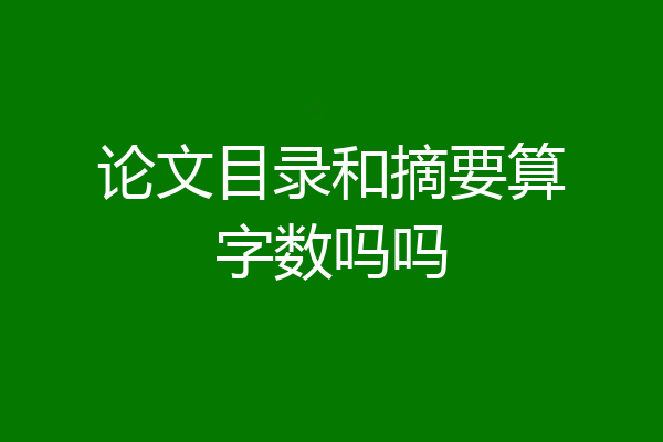 论文目录和摘要算字数吗吗