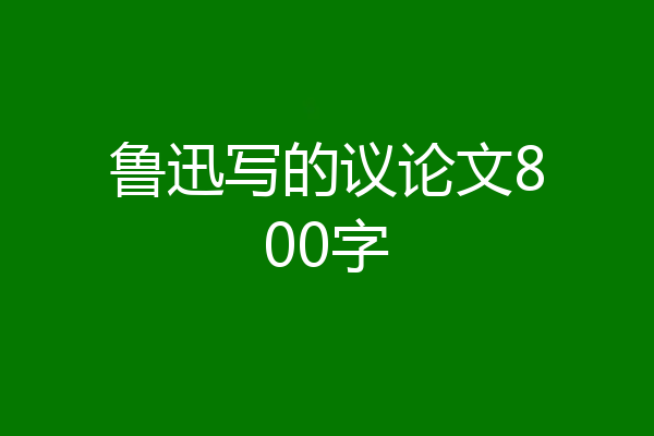 鲁迅写的议论文800字