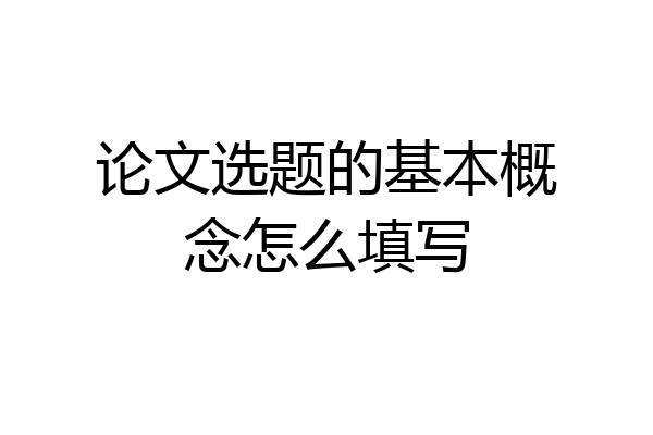 论文选题的基本概念怎么填写