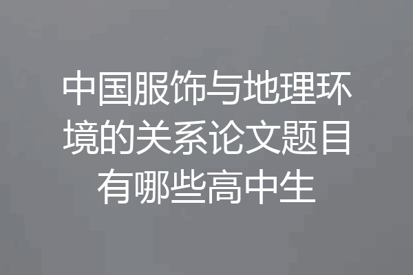 中国服饰与地理环境的关系论文题目有哪些高中生