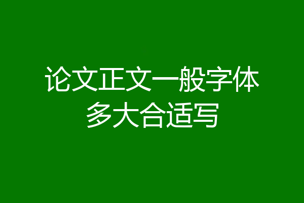 论文正文一般字体多大合适写