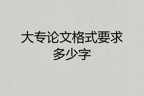大专论文格式要求多少字