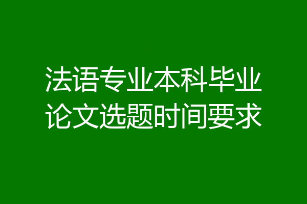 法语专业本科毕业论文选题时间要求