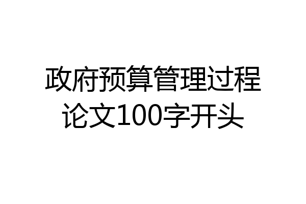 政府预算管理过程论文100字开头