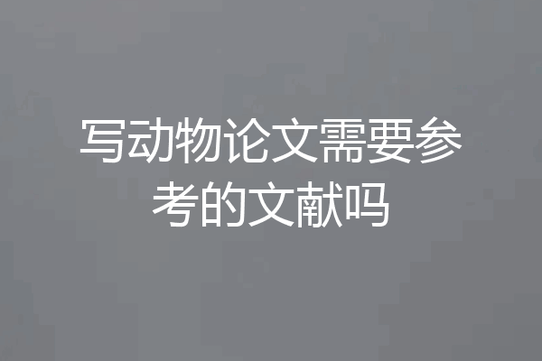 写动物论文需要参考的文献吗