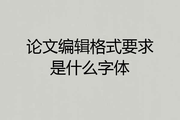 论文编辑格式要求是什么字体