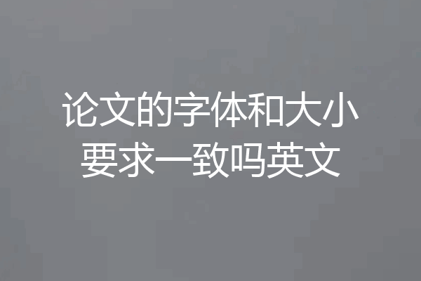 论文的字体和大小要求一致吗英文