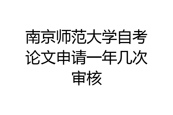 南京师范大学自考论文申请一年几次审核