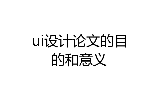 ui设计论文的目的和意义