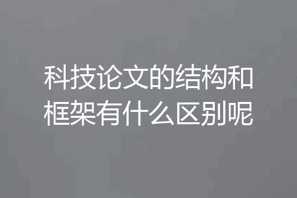 科技论文的结构和框架有什么区别呢