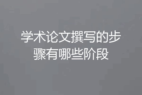 学术论文撰写的步骤有哪些阶段