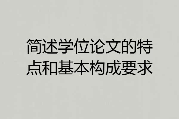 简述学位论文的特点和基本构成要求