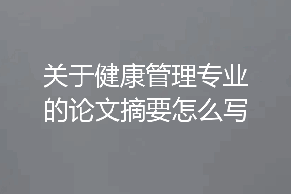 关于健康管理专业的论文摘要怎么写