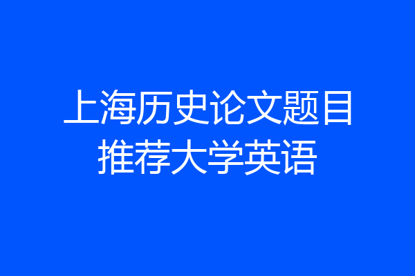 上海历史论文题目推荐大学英语