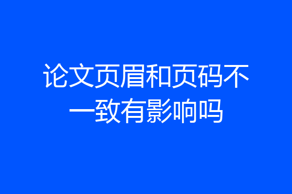 论文页眉和页码不一致有影响吗