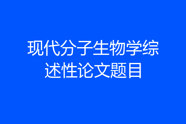 现代分子生物学综述性论文题目