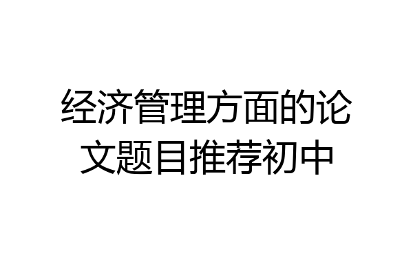 经济管理方面的论文题目推荐初中