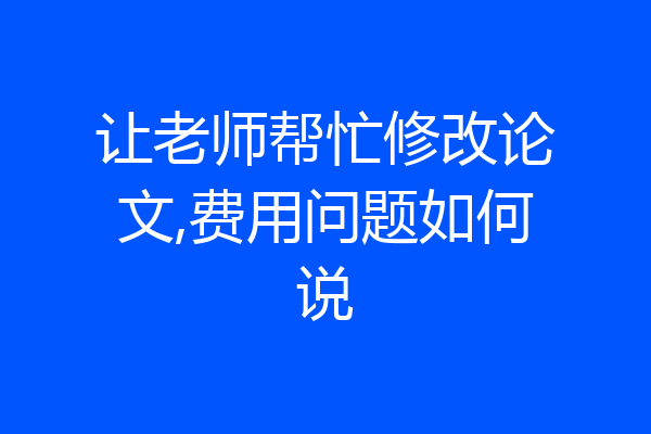 让老师帮忙修改论文,费用问题如何说