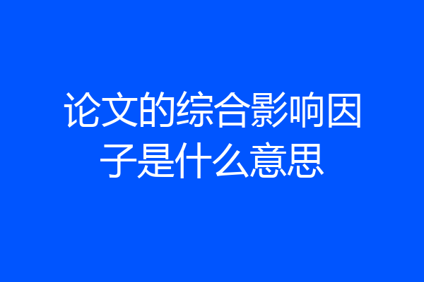 论文的综合影响因子是什么意思