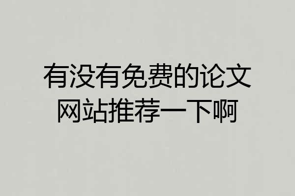 有没有免费的论文网站推荐一下啊