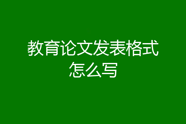 教育论文发表格式怎么写