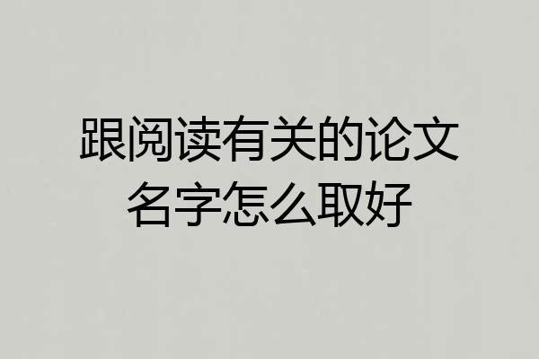 跟阅读有关的论文名字怎么取好