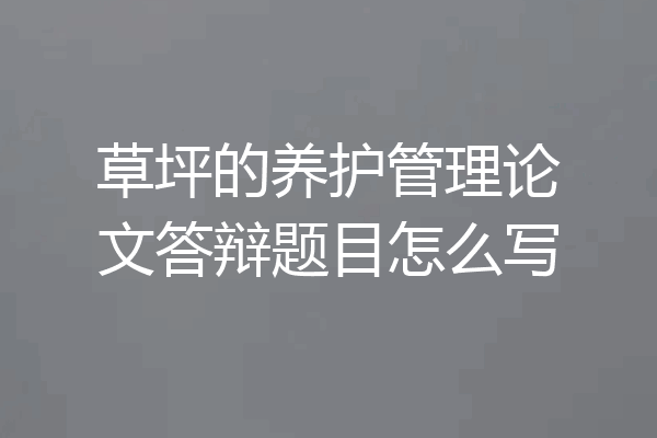 草坪的养护管理论文答辩题目怎么写