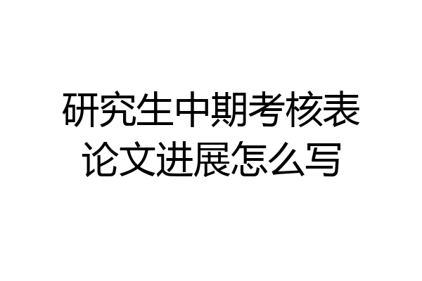 研究生中期考核表论文进展怎么写