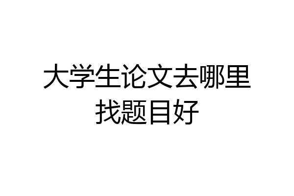 大学生论文去哪里找题目好