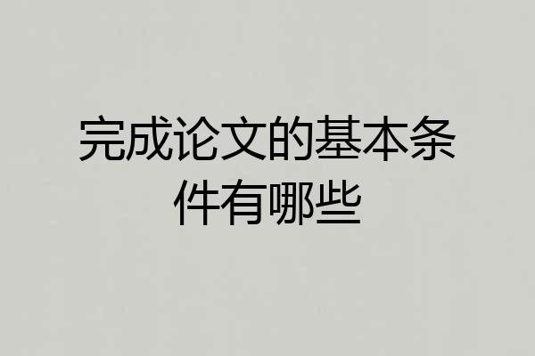 完成论文的基本条件有哪些