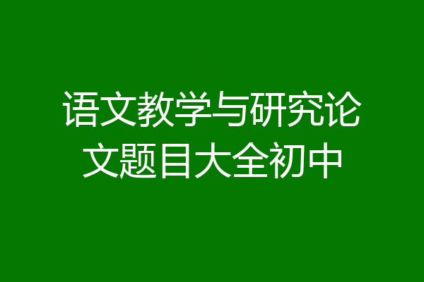 语文教学与研究论文题目大全初中