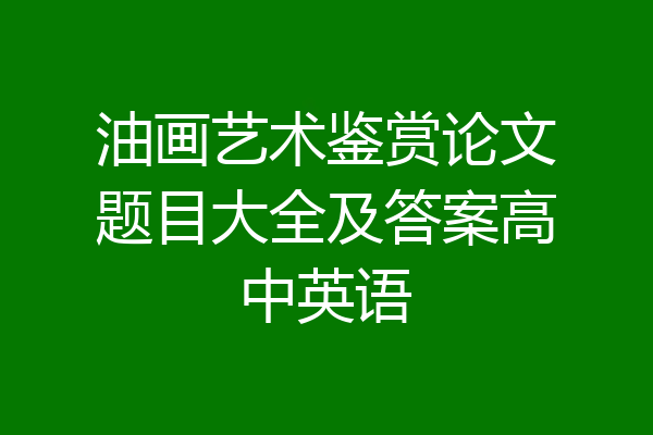 油画艺术鉴赏论文题目大全及答案高中英语