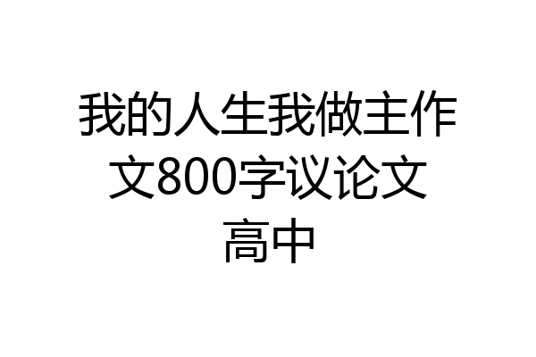 我的人生我做主作文800字议论文高中
