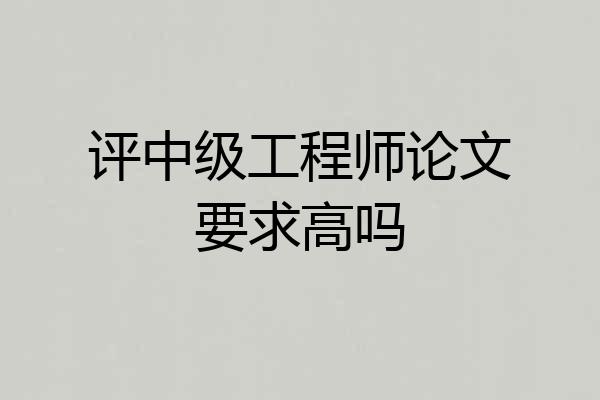 评中级工程师论文要求高吗