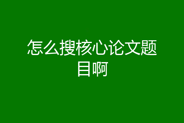 怎么搜核心论文题目啊