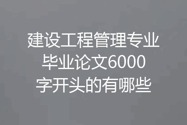 建设工程管理专业毕业论文6000字开头的有哪些