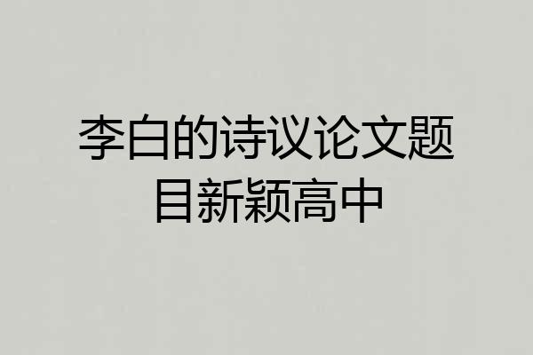 李白的诗议论文题目新颖高中