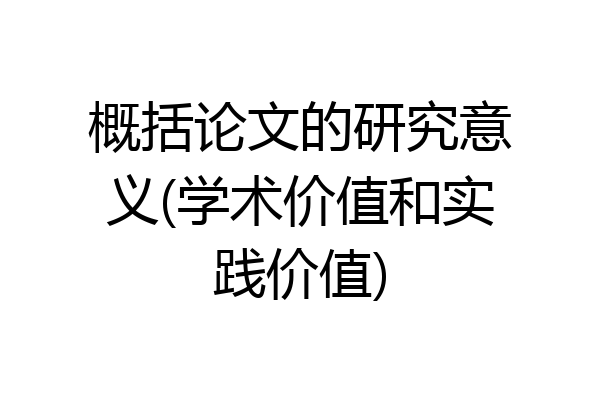 概括论文的研究意义(学术价值和实践价值)