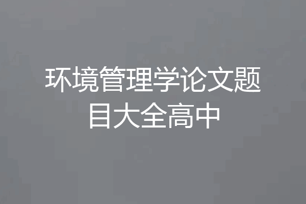环境管理学论文题目大全高中