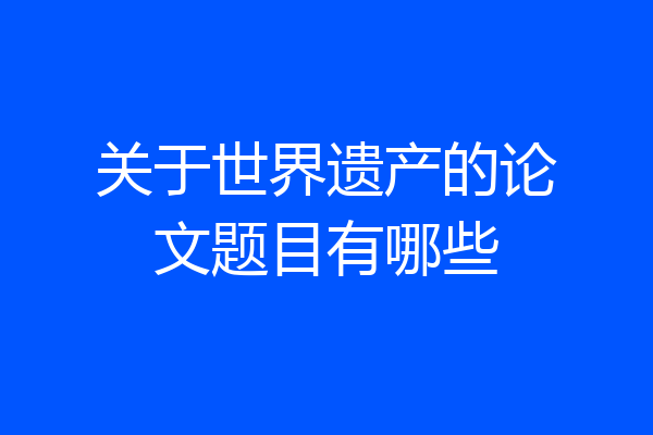 关于世界遗产的论文题目有哪些
