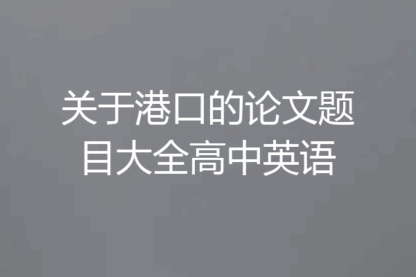 关于港口的论文题目大全高中英语
