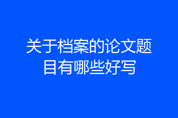 关于档案的论文题目有哪些好写
