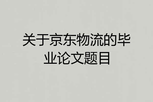 关于京东物流的毕业论文题目