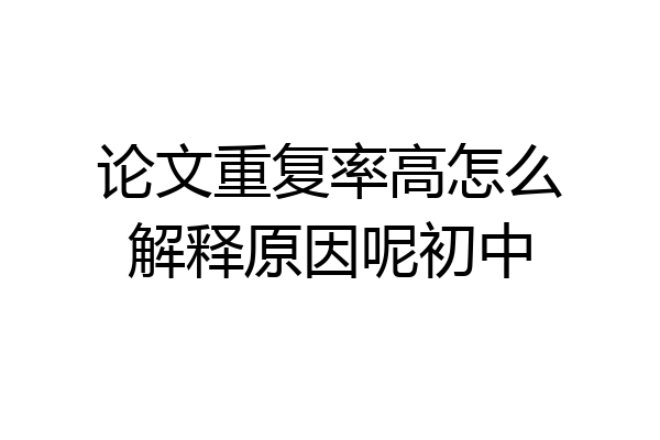 论文重复率高怎么解释原因呢初中