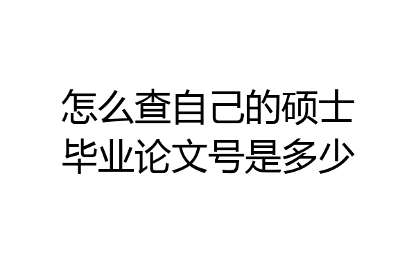 怎么查自己的硕士毕业论文号是多少
