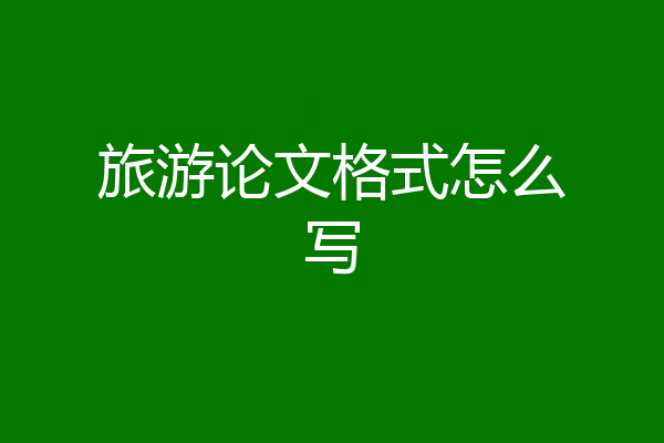 旅游论文格式怎么写