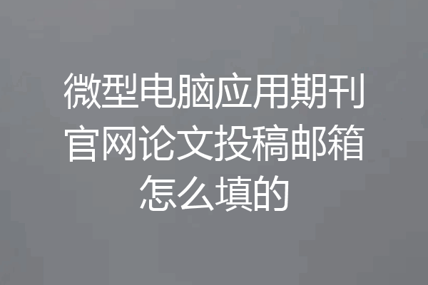 微型电脑应用期刊官网论文投稿邮箱怎么填的