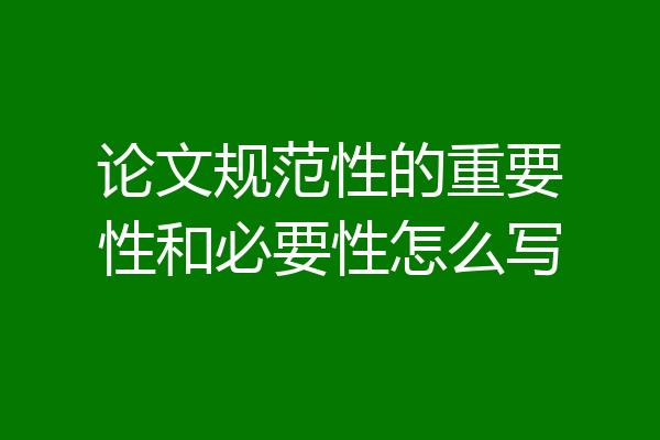 论文规范性的重要性和必要性怎么写