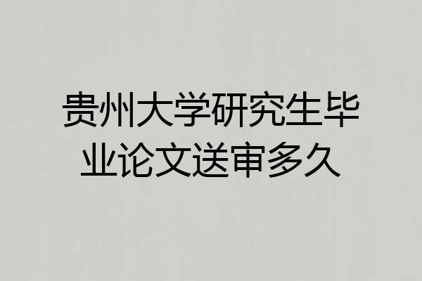 贵州大学研究生毕业论文送审多久